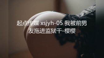 起点传媒 xsjyh-05 我被前男友拖进监狱干-樱樱