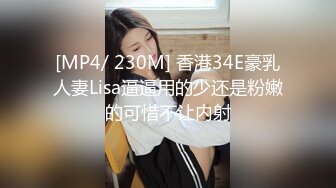 [MP4/ 230M] 香港34E豪乳人妻Lisa逼逼用的少还是粉嫩的可惜不让内射