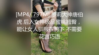 [MP4/ 797M] 萝莉大神唐伯虎 后入女神极品蜜桃翘臀，能让女人驯服在胯下 不需要花言巧语