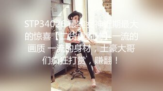 STP34026 最美女神近期最大的惊喜【二货虎豹骑】一流的画质 一流的身材，土豪大哥们疯狂打赏，赚翻！