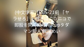 (中文字幕) [SSIS-216] 「ヤラせろ」と言えばニコニコで即股を開く俺専用Jcupタダマン愛人 鷲尾めい