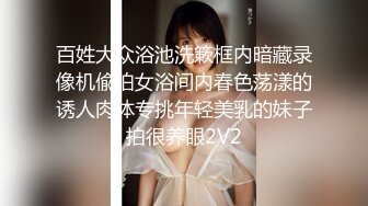 百姓大众浴池洗簌框内暗藏录像机偸拍女浴间内春色荡漾的诱人肉体专挑年轻美乳的妹子拍很养眼2V2