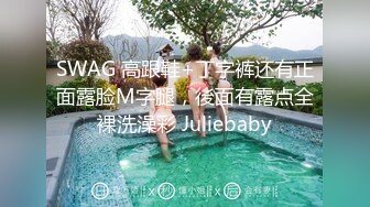 SWAG 高跟鞋+丁字裤还有正面露脸M字腿，後面有露点全裸洗澡彩 Juliebaby