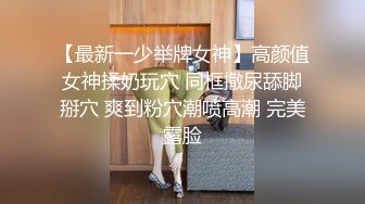 【最新一少举牌女神】高颜值女神揉奶玩穴 同框撒尿舔脚掰穴 爽到粉穴潮喷高潮 完美露脸