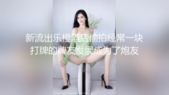 新流出乐橙酒店偷拍经常一块打牌的牌友发展成为了炮友