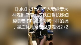 〖juju〗极品母狗人妻绿妻大神淫乱盛宴，皮肤白皙长腿细腰美妻多P 被当母狗一样的操，端庄优雅娇妻极度淫骚2 (2)