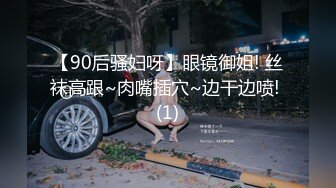 【90后骚妇呀】眼镜御姐! 丝袜高跟~肉嘴插穴~边干边喷! (1)