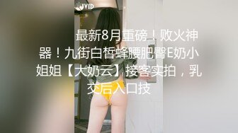 ⚫️⚫️最新8月重磅！败火神器！九街白皙蜂腰肥臀E奶小姐姐【大奶云】接客实拍，乳交后入口技