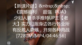 【新速片遞】&nbsp;&nbsp; 《震撼福利☀️超强☛PUA》少妇人妻杀手推特UP主【老大】实力征服身边各行各业所有反差人妻婊，开房各种肉战[7280M/MP4/04:46:56]