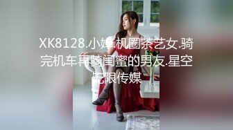 XK8128.小婵.机圈茶艺女.骑完机车再骑闺蜜的男友.星空无限传媒