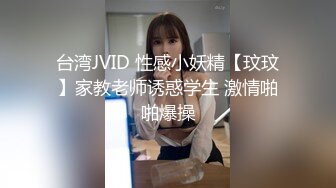 台湾JVID 性感小妖精【玟玟】家教老师诱惑学生 激情啪啪爆操