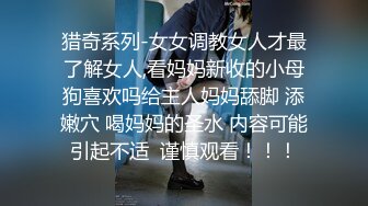 猎奇系列-女女调教女人才最了解女人,看妈妈新收的小母狗喜欢吗给主人妈妈舔脚 添嫩穴 喝妈妈的圣水 内容可能引起不适  谨慎观看！！！