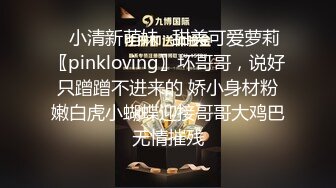 ✿小清新萌妹✿甜美可爱萝莉〖pinkloving〗坏哥哥，说好只蹭蹭不进来的 娇小身材粉嫩白虎小蝴蝶迎接哥哥大鸡巴无情摧残