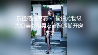 乐橙精品高清❤️偷拍尤物级大奶美女和男友宿醉迷糊开房被操