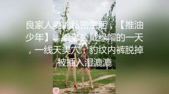 良家人妻的私密生活，【推油少年】，给老公戴绿帽的一天，一线天美穴，豹纹内裤脱掉被插入湿漉漉