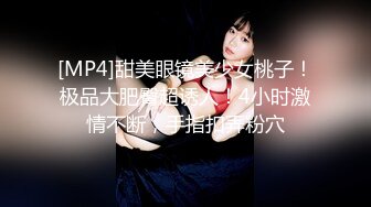 [MP4]甜美眼镜美少女桃子！极品大肥臀超诱人！4小时激情不断，手指扣弄粉穴