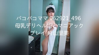 パコパコママ 062921_496 母乳デリヘル嬢とマニアックプレイ 片山里美