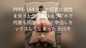 PPPE-164 生徒の巨乳に理性を失った僕は放課後ラブホで何度も何度もそらと中出しセックスしてしまった 天川そら