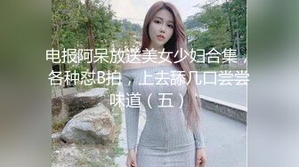 电报阿呆放送美女少妇合集，各种怼B拍，上去舔几口尝尝味道（五）