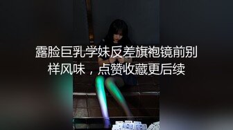 露脸巨乳学妹反差旗袍镜前别样风味，点赞收藏更后续