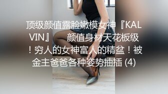 顶级颜值露脸嫩模女神『KALVIN』❤️颜值身材天花板级！穷人的女神富人的精盆！被金主爸爸各种姿势抽插 (4)