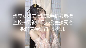 漂亮女员工上班玩手机被老板监控拍到被叫到办公室接受老板的肉棒惩罚 -小允儿