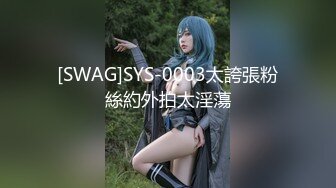 [SWAG]SYS-0003太誇張粉絲約外拍太淫蕩