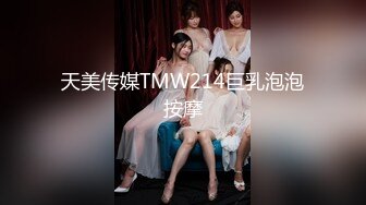 天美传媒TMW214巨乳泡泡按摩