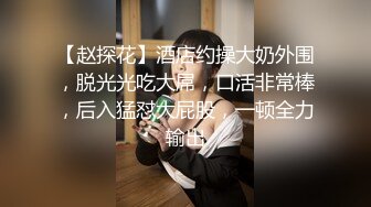 【赵探花】酒店约操大奶外围，脱光光吃大屌，口活非常棒，后入猛怼大屁股，一顿全力输出