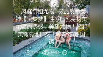 ✿风骚御姐尤物✿极品反差女神〖吴梦梦〗性感巨乳身材美妆师的诱惑，美腿尤物！翘起美臀跪地口交！呻吟勾魂 国语