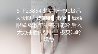 STP23854 超美新晋91极品大长腿尤物御姐▌淑怡 ▌妩媚眼眸 蜂腰细臀善扭能吟 后入大力抽插内射中出 极爽呻吟爆赞