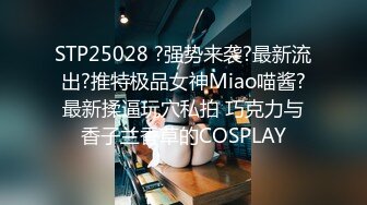 STP25028 ?强势来袭?最新流出?推特极品女神Miao喵酱?最新揉逼玩穴私拍 巧克力与香子兰香草的COSPLAY