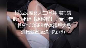 极品反差女大生04年清纯露脸小姐姐【胡椒籽】，金主定制各种COSER裸体骚舞大号道具紫薇脸逼同框 (9)