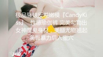 极品骚婊反差嫩模『CandyKiss』✿性感瑜伽裤 完美勾勒出女神魔鬼身材，美腿尤物翘起美臀暴力后入蜜穴