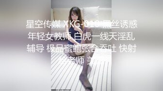 星空传媒 XKG-010 黑丝诱惑年轻女教师 白虎一线天淫乱辅导 极品蜜鲍张合吞吐 快射给老师 美嘉