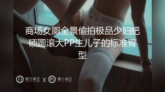 商场女厕全景偷拍极品少妇肥硕圆滚大PP生儿子的标准臀型