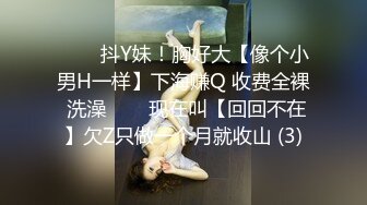 ✨✨✨抖Y妹！胸好大【像个小男H一样】下海赚Q 收费全裸 洗澡✨✨✨现在叫【回回不在】欠Z只做一个月就收山 (3)