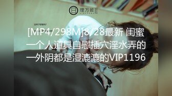 [MP4/298M]8/28最新 闺蜜一个人道具自慰插穴淫水弄的一外阴都是湿漉漉的VIP1196