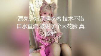 -漂亮少妇深喉吃鸡 技术不错 口水直流 被射了个大花脸 真能射