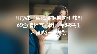 开放妹子裸体跳艳舞勾引帅哥69激情相互舔阴大屌深深插入骚穴抽插爆射