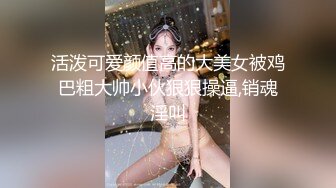 活泼可爱颜值高的大美女被鸡巴粗大帅小伙狠狠操逼,销魂淫叫