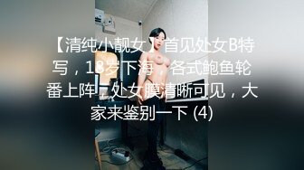 【清纯小靓女】首见处女B特写，18岁下海，各式鲍鱼轮番上阵，处女膜清晰可见，大家来鉴别一下 (4)