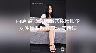 丽萨.监禁少女.嫩穴体操服少女性奴调教养成.天美传媒