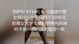 [MP4/ 671M] 新片速递外围女探花小文哥网约个2000元的美女大学生兼职美眉叫床呻吟不是一般的浪大骚货一枚