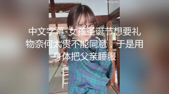 中文字幕-女孩圣诞节想要礼物奈何太贵不能同意，于是用身体把父亲睡服