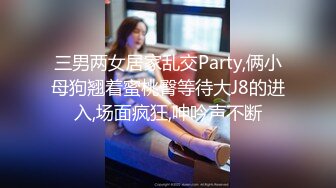 三男两女居家乱交Party,俩小母狗翘着蜜桃臀等待大J8的进入,场面疯狂,呻吟声不断