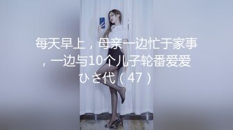 每天早上，母亲一边忙于家事，一边与10个儿子轮番爱爱 ひさ代（47）