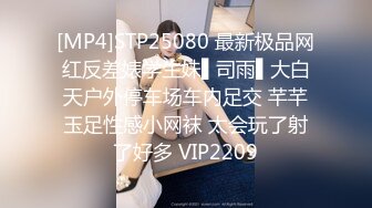 [MP4]STP25080 最新极品网红反差婊学生妹▌司雨▌大白天户外停车场车内足交 芊芊玉足性感小网袜 太会玩了射了好多 VIP2209