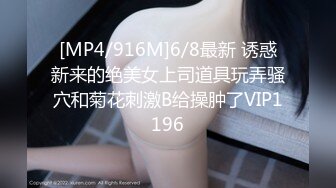 [MP4/916M]6/8最新 诱惑新来的绝美女上司道具玩弄骚穴和菊花刺激B给操肿了VIP1196