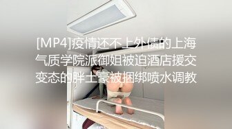 [MP4]疫情还不上外债的上海气质学院派御姐被迫酒店援交变态的胖土豪被捆绑喷水调教